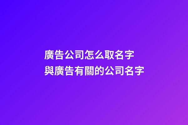 廣告公司怎么取名字 與廣告有關的公司名字-第1張-公司起名-玄機派